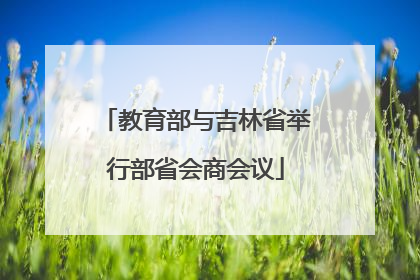 教育部与吉林省举行部省会商会议