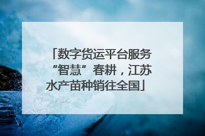 数字货运平台服务“智慧”春耕，江苏水产苗种销往全国
