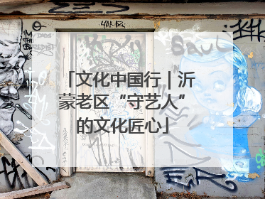 文化中国行｜沂蒙老区“守艺人”的文化匠心