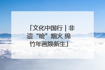 文化中国行｜非遗“绘”烟火 绵竹年画焕新生