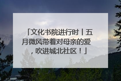 文化书院进行时丨五月微风带着对母亲的爱，吹进城北社区！