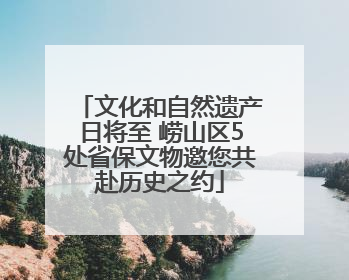 文化和自然遗产日将至 崂山区5处省保文物邀您共赴历史之约