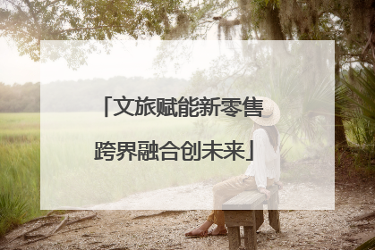 文旅赋能新零售 跨界融合创未来