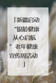 新疆启动“银龄健康 从心启航”老年健康宣传周活动