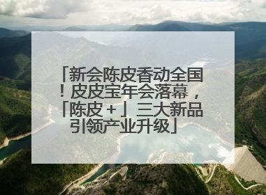 新会陈皮香动全国！皮皮宝年会落幕，「陈皮＋」三大新品引领产业升级