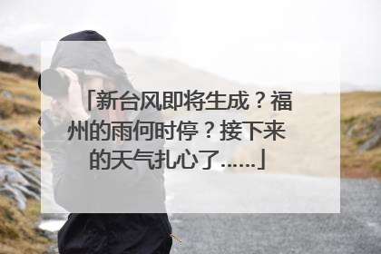 新台风即将生成？福州的雨何时停？接下来的天气扎心了……