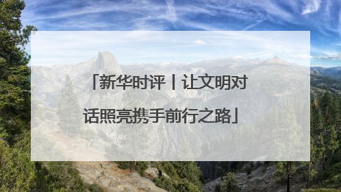 新华时评丨让文明对话照亮携手前行之路