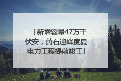 新增容量47万千伏安，黄石迎峰度夏电力工程提前竣工