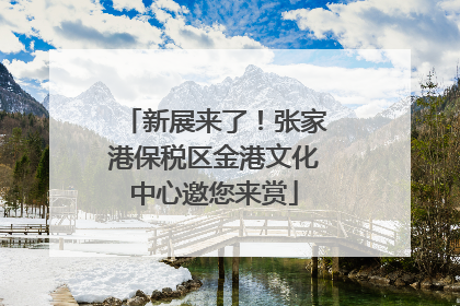 新展来了！张家港保税区金港文化中心邀您来赏
