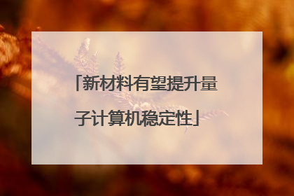 新材料有望提升量子计算机稳定性