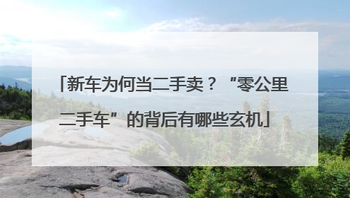 新车为何当二手卖？“零公里二手车”的背后有哪些玄机