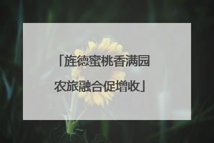 旌德蜜桃香满园 农旅融合促增收