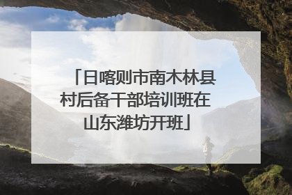 日喀则市南木林县村后备干部培训班在山东潍坊开班