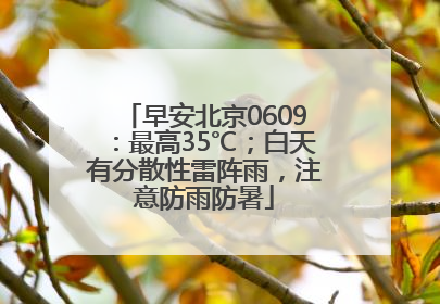 早安北京0609：最高35℃；白天有分散性雷阵雨，注意防雨防暑