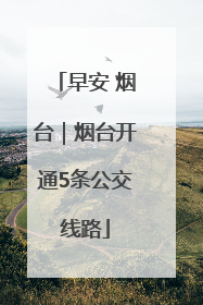 早安 烟台｜烟台开通5条公交线路