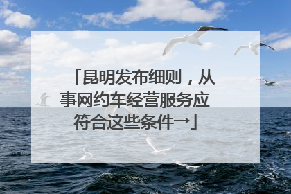 昆明发布细则，从事网约车经营服务应符合这些条件→