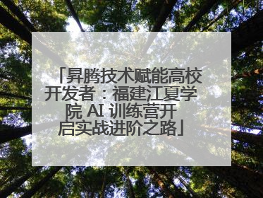 昇腾技术赋能高校开发者：福建江夏学院 AI 训练营开启实战进阶之路