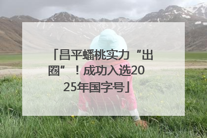 昌平蟠桃实力“出圈”！成功入选2025年国字号