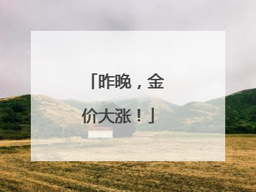昨晚，金价大涨！