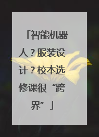 智能机器人？服装设计？校本选修课很“跨界”