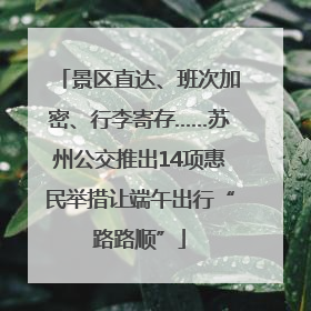 景区直达、班次加密、行李寄存……苏州公交推出14项惠民举措让端午出行“路路顺”