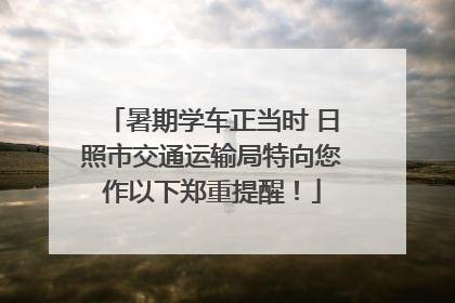 暑期学车正当时 日照市交通运输局特向您作以下郑重提醒！