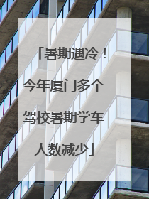 暑期遇冷！今年厦门多个驾校暑期学车人数减少