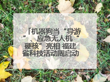 机器狗当“导游”、应急无人机“硬核”亮相 福建省科技活动周启动 百余项特色活动酷炫来袭