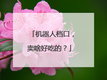 机器人档口，卖啥好吃的？