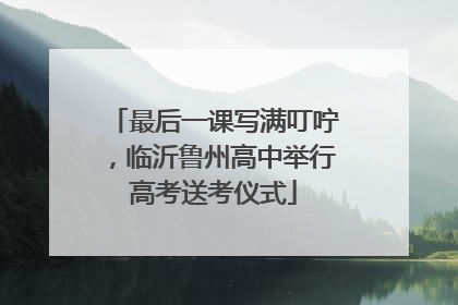 最后一课写满叮咛，临沂鲁州高中举行高考送考仪式