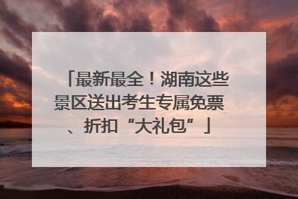 最新最全！湖南这些景区送出考生专属免票、折扣“大礼包”