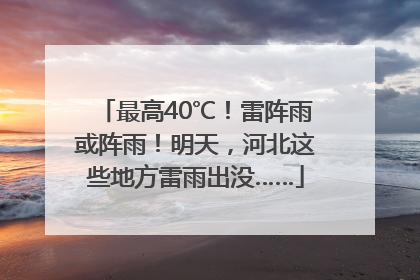 最高40℃！雷阵雨或阵雨！明天，河北这些地方雷雨出没……