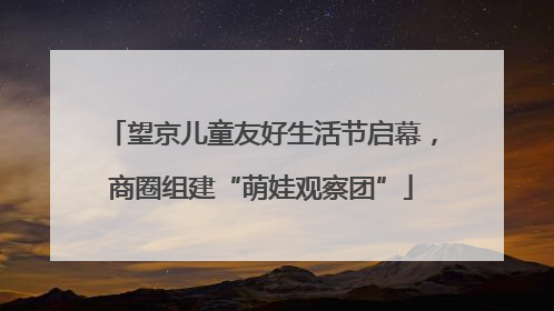 望京儿童友好生活节启幕，商圈组建“萌娃观察团”