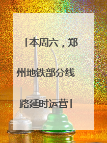 本周六，郑州地铁部分线路延时运营