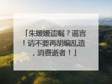 朱媛媛遗嘱？谣言！请不要再胡编乱造，消费逝者！