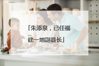 朱添泉，已任福建一地副县长