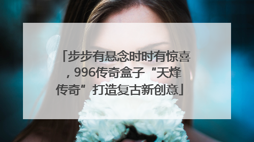 步步有悬念时时有惊喜，996传奇盒子“天烽传奇”打造复古新创意