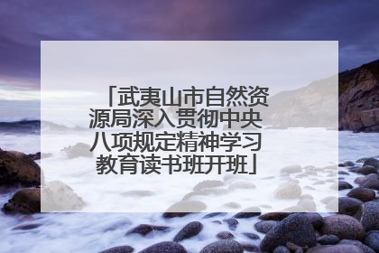 武夷山市自然资源局深入贯彻中央八项规定精神学习教育读书班开班