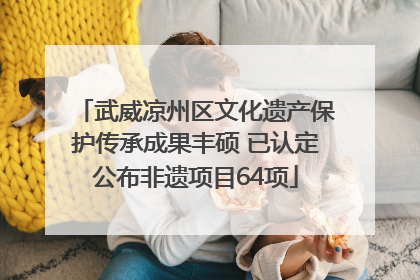 武威凉州区文化遗产保护传承成果丰硕 已认定公布非遗项目64项