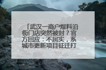 武汉一商户爆料沿街门店突然被封？官方回应：不属实，系城市更新项目征迁打围，此前已公示