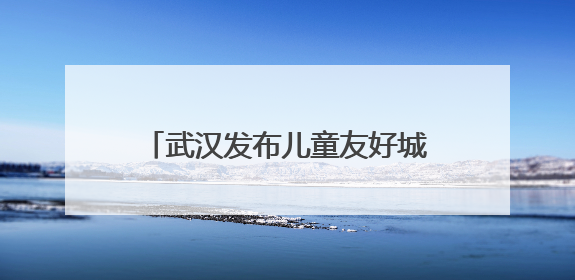 武汉发布儿童友好城市IP形象和主题曲