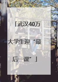 武汉40万大学生迎“最后一课”