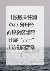 殷殷关怀润童心 泉州台商投资区领导开展“六一”走访慰问活动