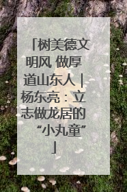 树美德文明风 做厚道山东人｜杨东亮：立志做龙居的“小丸童”