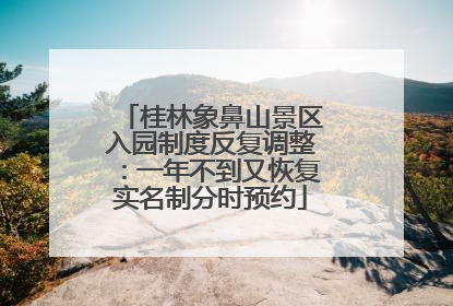 桂林象鼻山景区入园制度反复调整：一年不到又恢复实名制分时预约