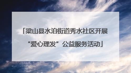 梁山县水泊街道秀水社区开展“爱心理发”公益服务活动