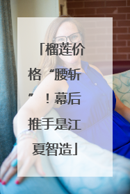 榴莲价格“腰斩”！幕后推手是江夏智造