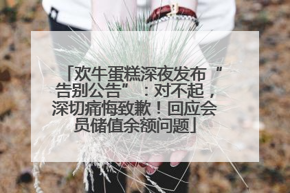 欢牛蛋糕深夜发布“告别公告”：对不起，深切痛悔致歉！回应会员储值余额问题