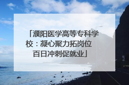 濮阳医学高等专科学校：凝心聚力拓岗位 百日冲刺促就业