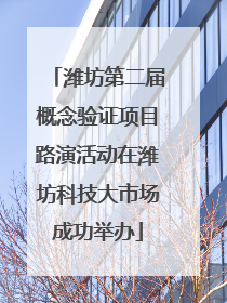 潍坊第二届概念验证项目路演活动在潍坊科技大市场成功举办